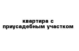 квартира с приусадебным участком